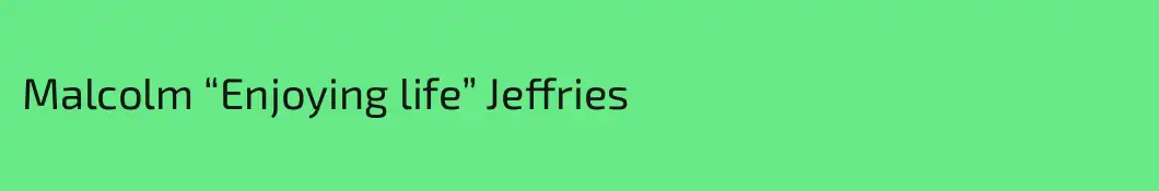 Malcolm “Enjoying life” Jeffries